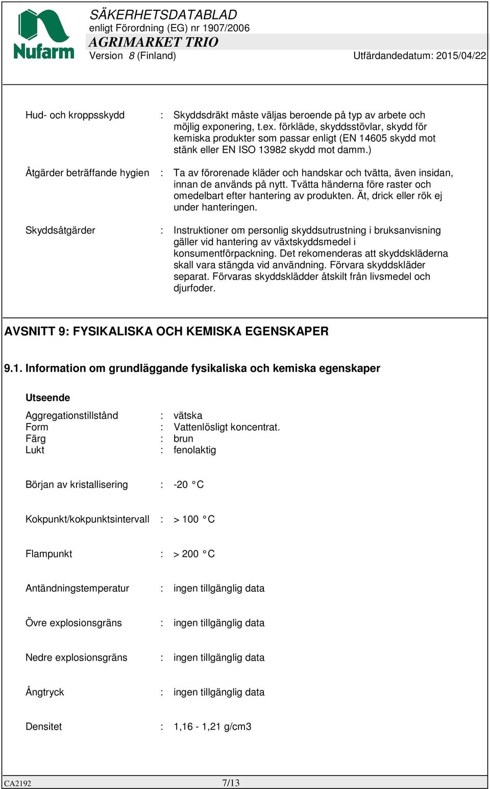 ) Åtgärder beträffande hygien : Ta av förorenade kläder och handskar och tvätta, även insidan, innan de används på nytt. Tvätta händerna före raster och omedelbart efter hantering av produkten.