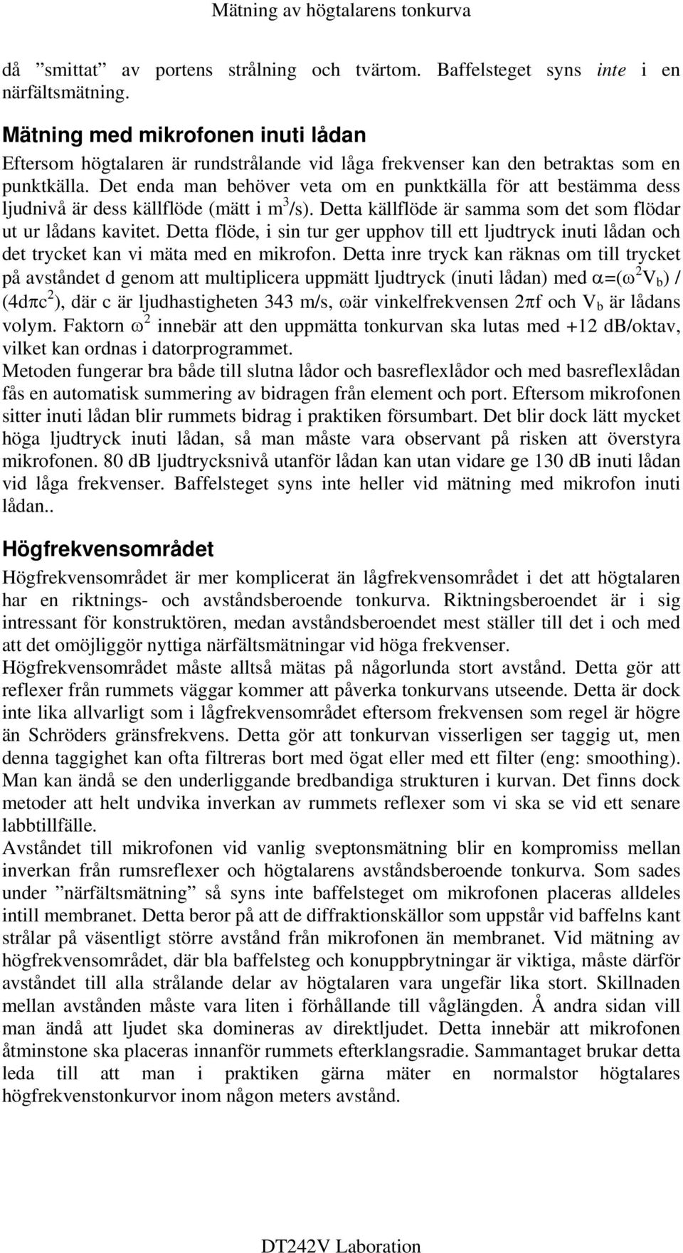 Det enda man behöver veta om en punktkälla för att bestämma dess ljudnivå är dess källflöde (mätt i m 3 /s). Detta källflöde är samma som det som flödar ut ur lådans kavitet.