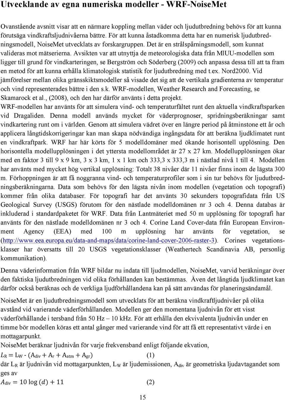 Avsikten var att utnyttja de meteorologiska data från MlUU-modellen som ligger till grund för vindkarteringen, se Bergström och Söderberg (2009) och anpassa dessa till att ta fram en metod för att