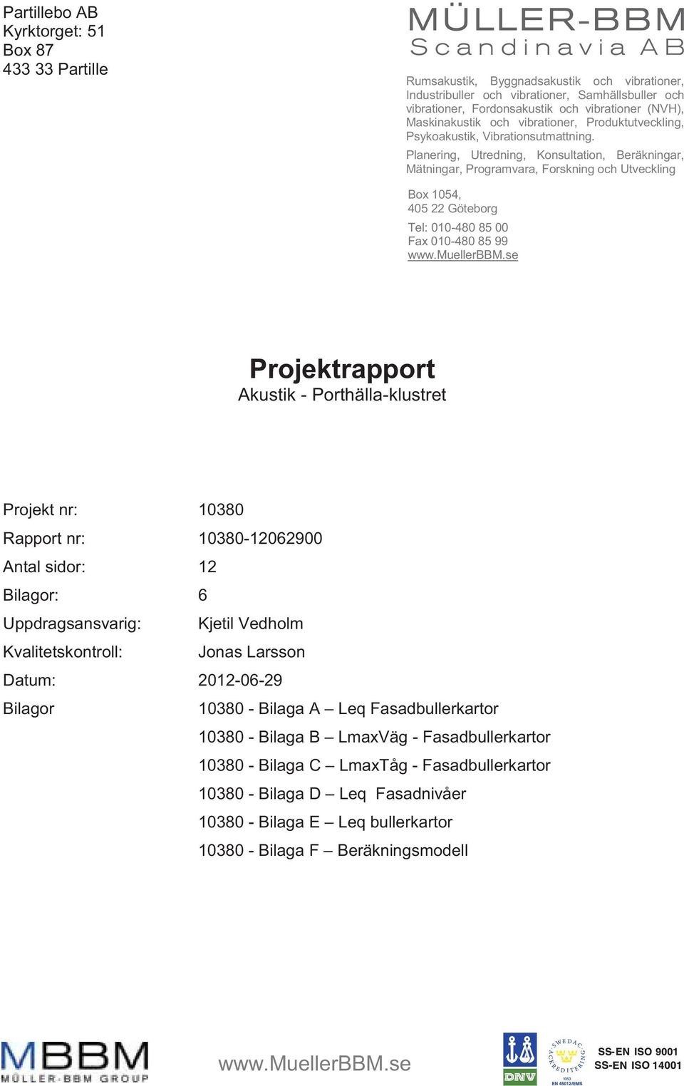 Planering, Utredning, Konsultation, Beräkningar, Mätningar, Programvara, Forskning och Utveckling Box 1054, 405 22 Göteborg Tel: 010-480 85 00 Fax 010-480 85 99 Projektrapport Akustik -