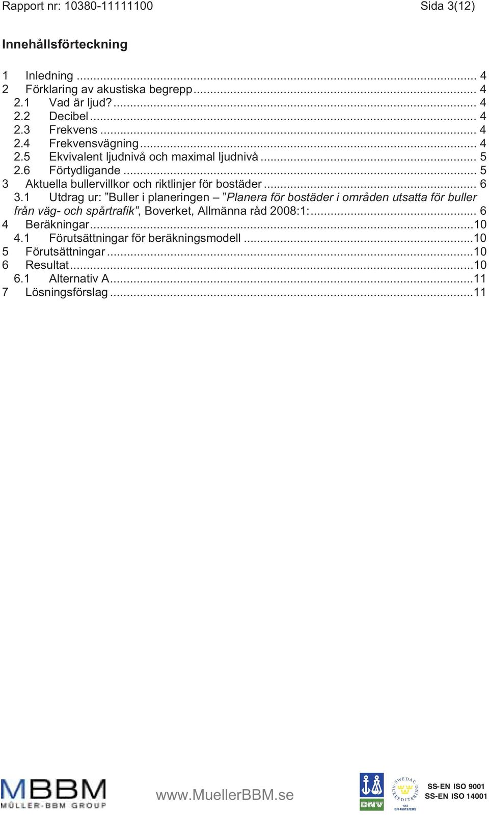 .. 6 3.1 Utdrag ur: Buller i planeringen Planera för bostäder i områden utsatta för buller från väg- och spårtrafik, Boverket, Allmänna råd 2008:1:.