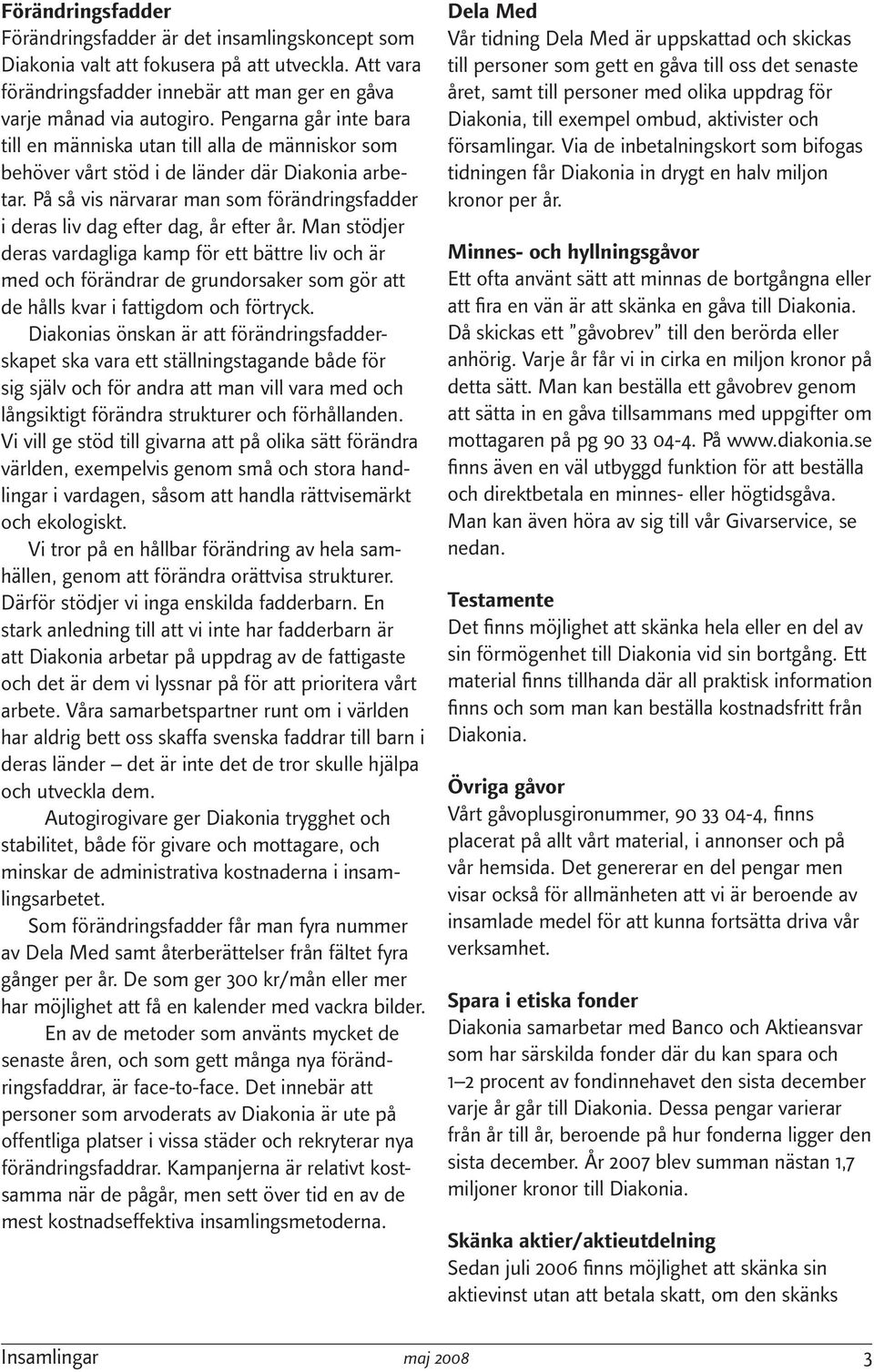 På så vis närvarar man som förändringsfadder i deras liv dag efter dag, år efter år.