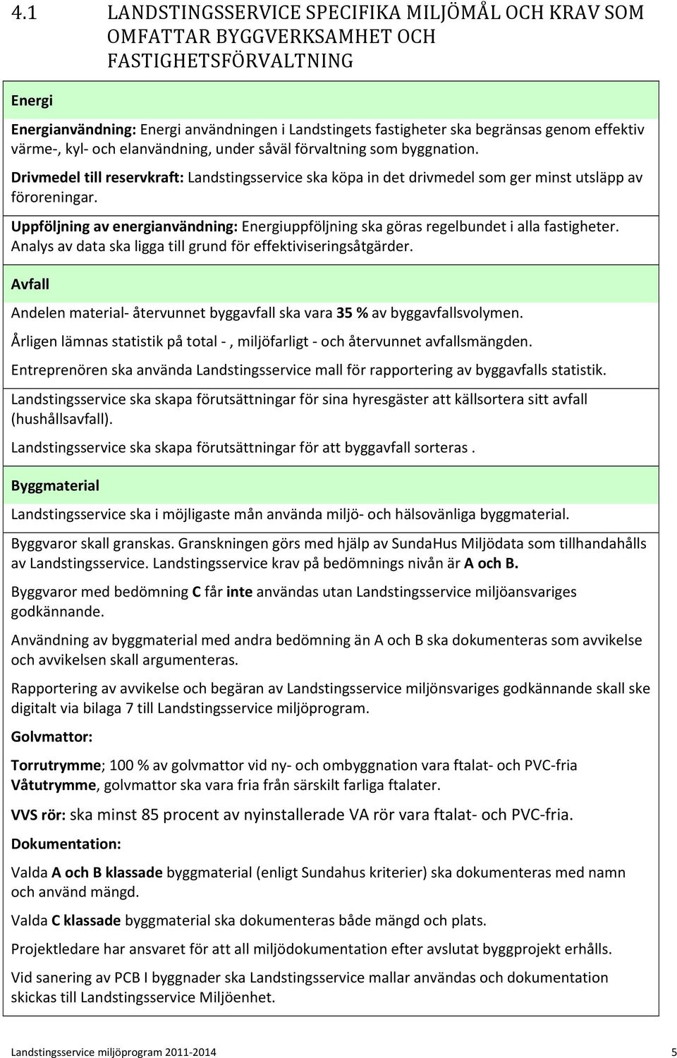 Uppföljning av energianvändning: Energiuppföljning ska göras regelbundet i alla fastigheter. Analys av data ska ligga till grund för effektiviseringsåtgärder.