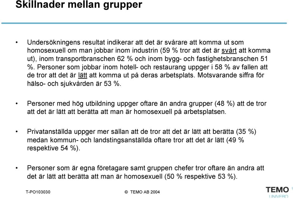 Personer som jobbar inom hotell- och restaurang uppger i 58 % av fallen att de tror att det är lätt att komma ut på deras arbetsplats. Motsvarande siffra för hälso- och sjukvården är 53 %.