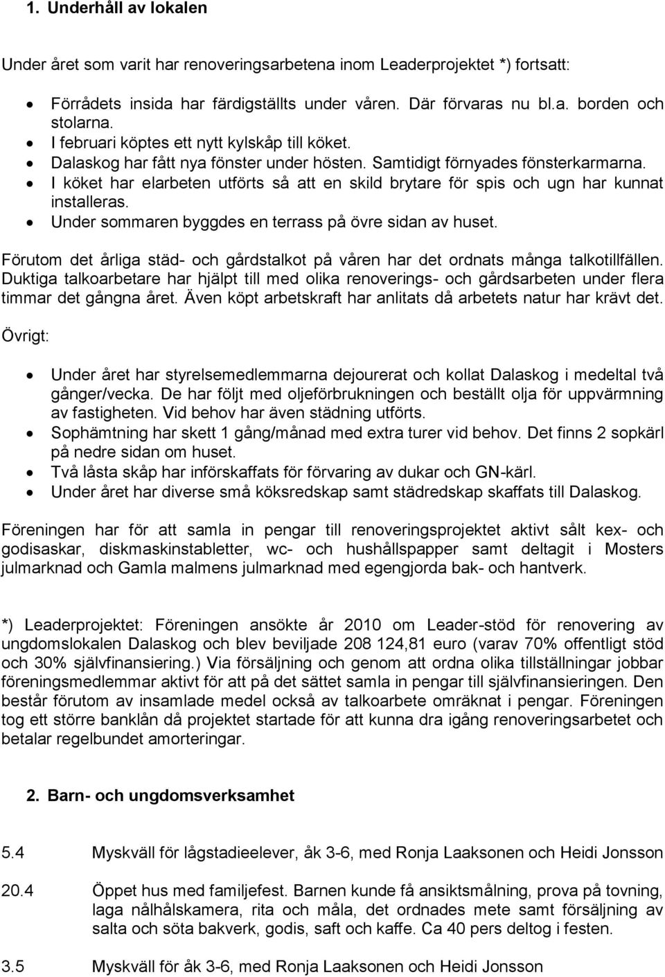 I köket har elarbeten utförts så att en skild brytare för spis och ugn har kunnat installeras. Under sommaren byggdes en terrass på övre sidan av huset.