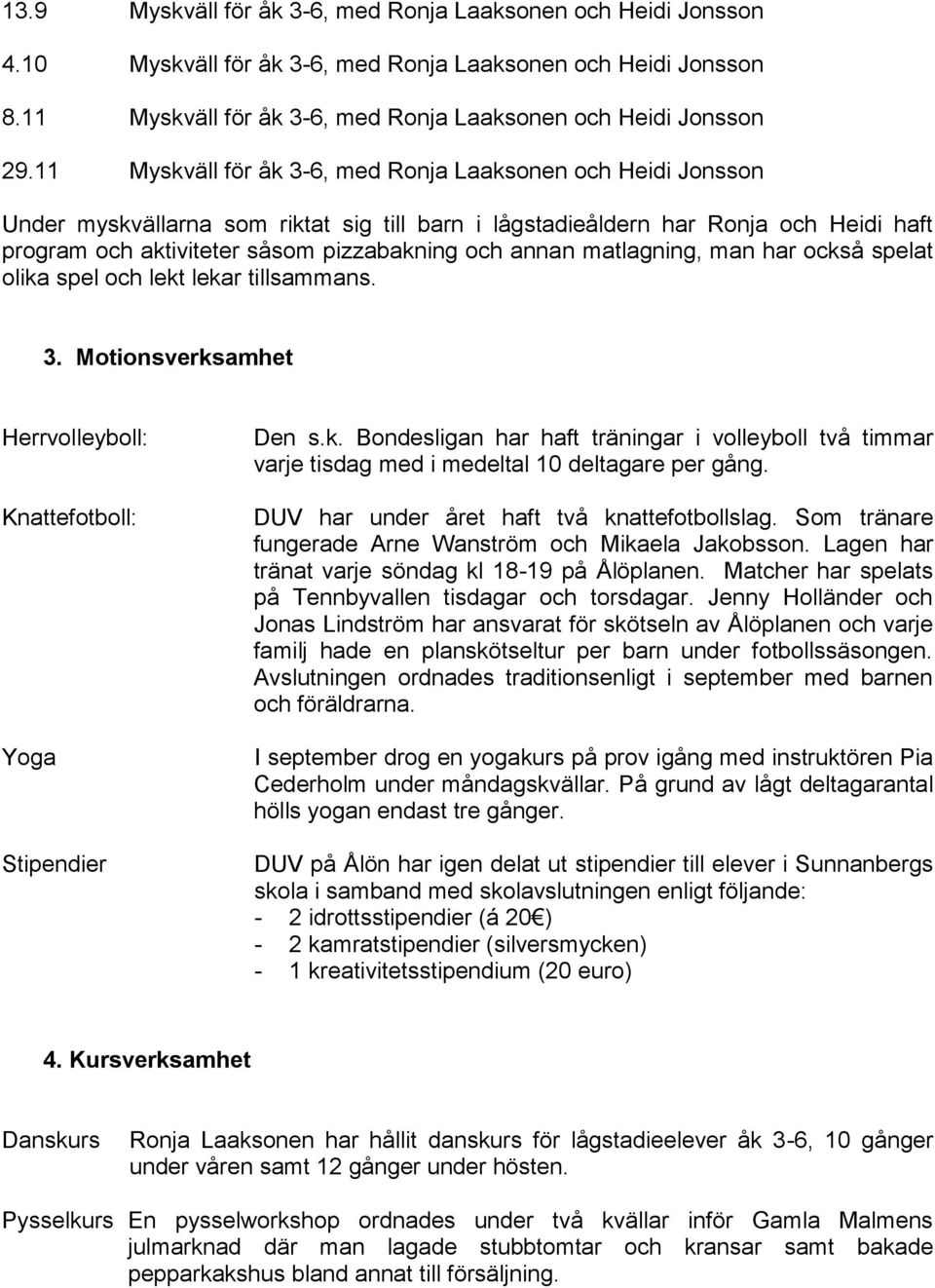 annan matlagning, man har också spelat olika spel och lekt lekar tillsammans. 3. Motionsverksamhet Herrvolleyboll: Knattefotboll: Yoga Stipendier Den s.k. Bondesligan har haft träningar i volleyboll två timmar varje tisdag med i medeltal 10 deltagare per gång.
