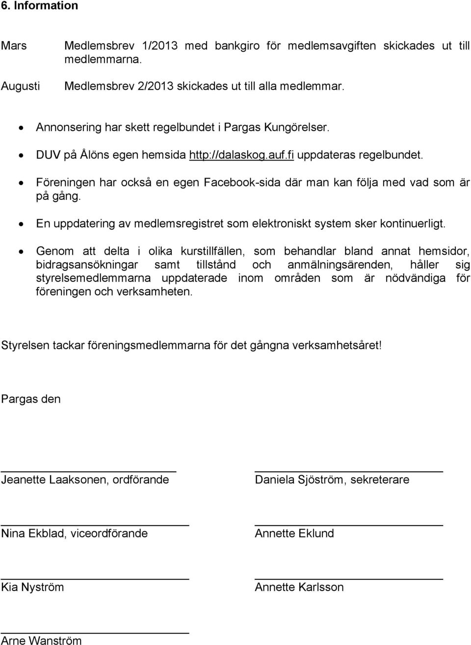 Föreningen har också en egen Facebook-sida där man kan följa med vad som är på gång. En uppdatering av medlemsregistret som elektroniskt system sker kontinuerligt.