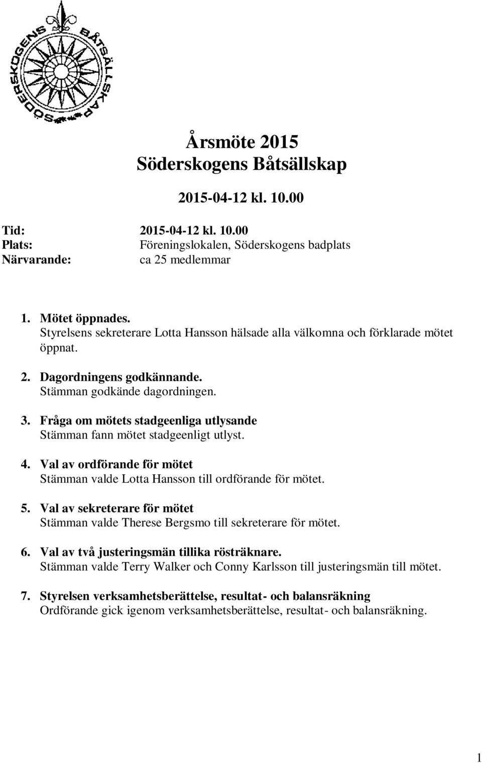 Fråga om mötets stadgeenliga utlysande Stämman fann mötet stadgeenligt utlyst. 4. Val av ordförande för mötet Stämman valde Lotta Hansson till ordförande för mötet. 5.