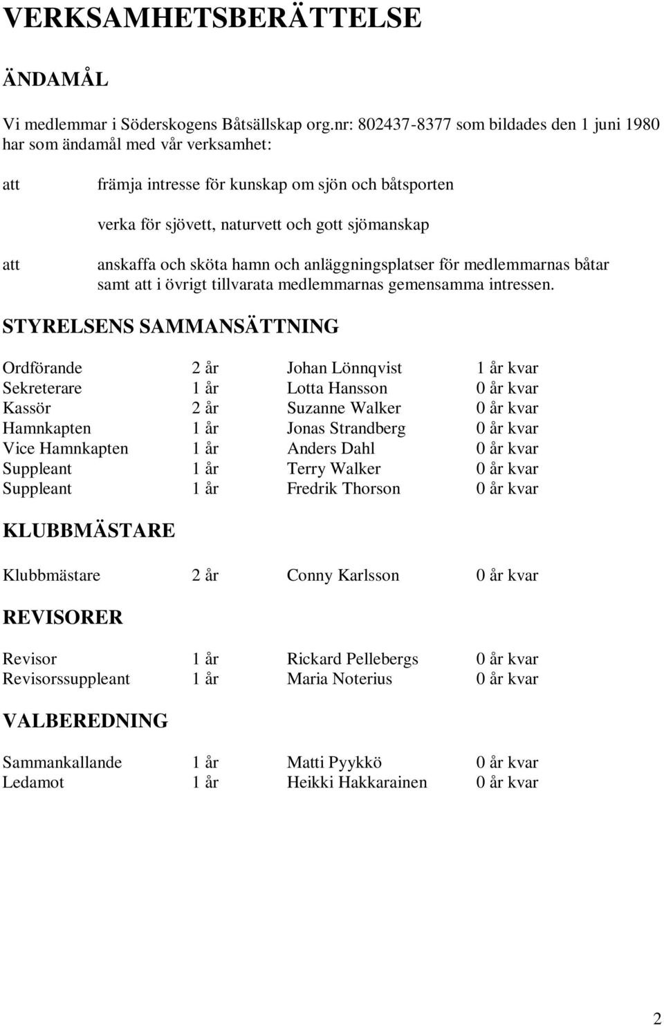 och sköta hamn och anläggningsplatser för medlemmarnas båtar samt att i övrigt tillvarata medlemmarnas gemensamma intressen.