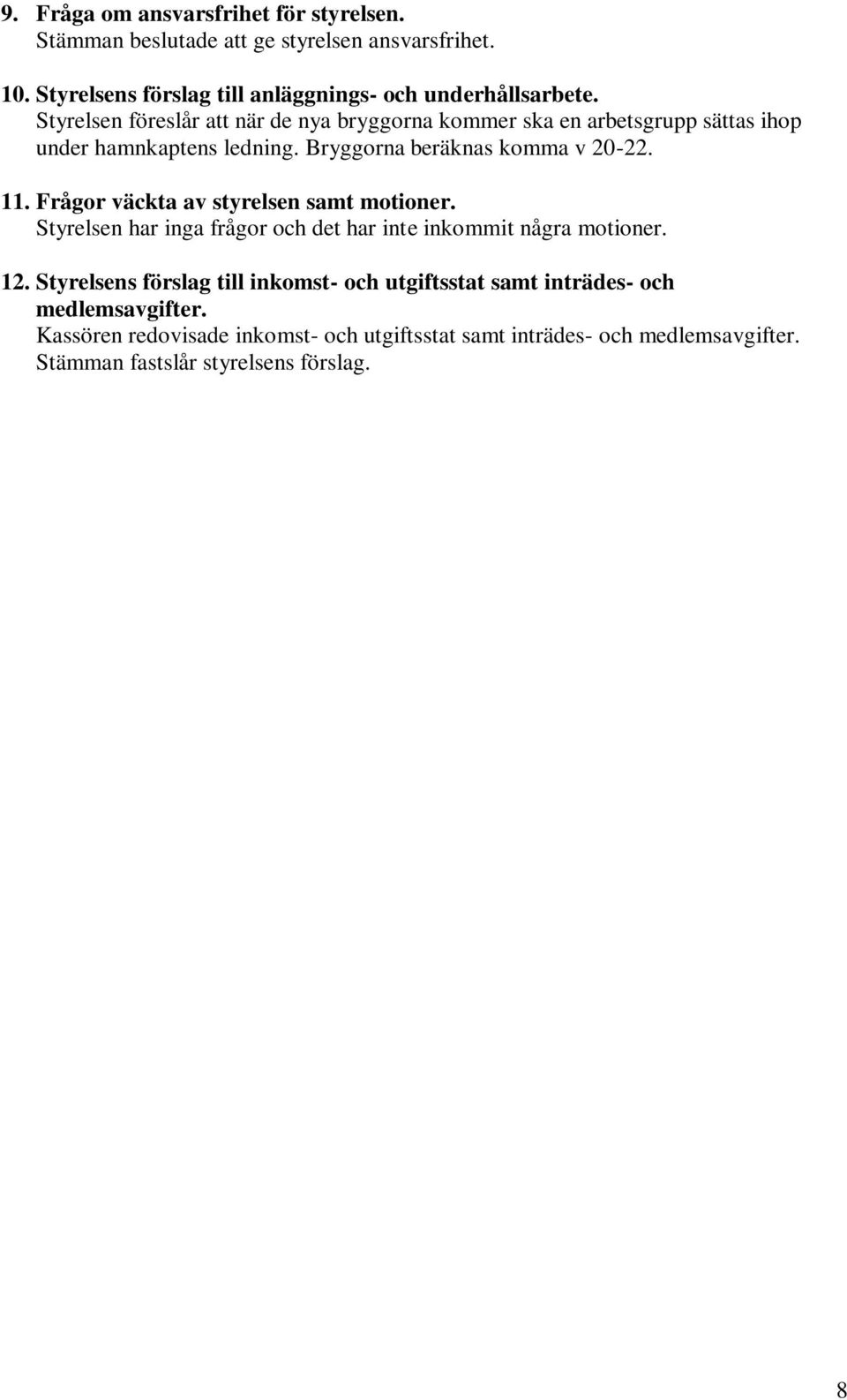 Frågor väckta av styrelsen samt motioner. Styrelsen har inga frågor och det har inte inkommit några motioner. 12.