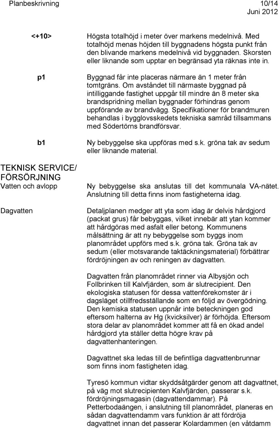 Om avståndet till närmaste byggnad på intilliggande fastighet uppgår till mindre än 8 meter ska brandspridning mellan byggnader förhindras genom uppförande av brandvägg.