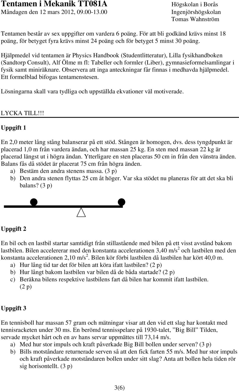 Hjälpmedel vid tentamen är hysics Handbook (Studentlitteratur), Lilla fysikhandboken (Sanorp Consult), Alf Ölme m fl: Tabeller och formler (Liber), gymnasieformelsamlingar i fysik samt miniräknare.