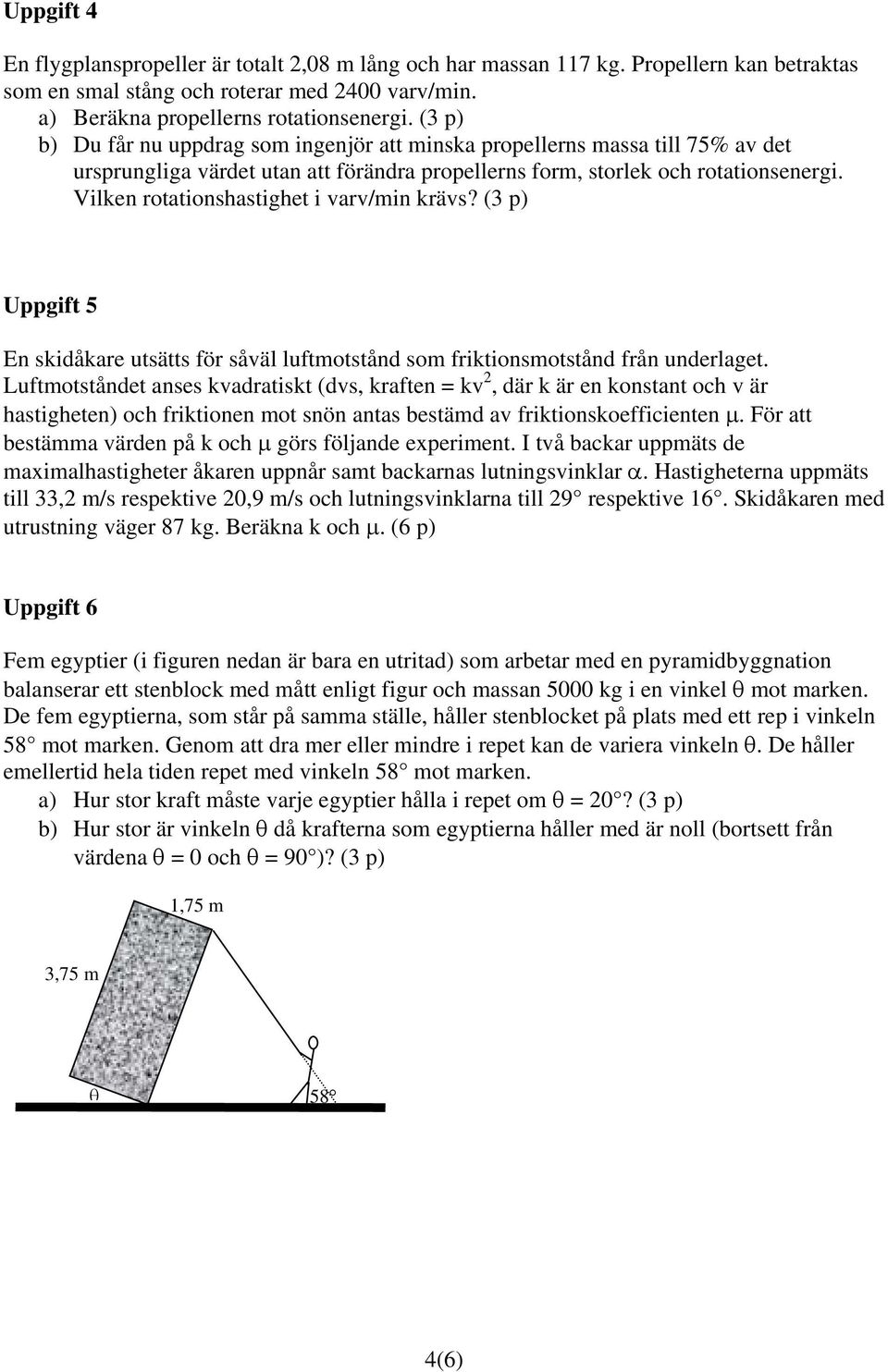 Vilken rotationshastighet i varv/min krävs? (3 p) Uppgift 5 En skidåkare utsätts för såväl luftmotstånd som friktionsmotstånd från underlaget.