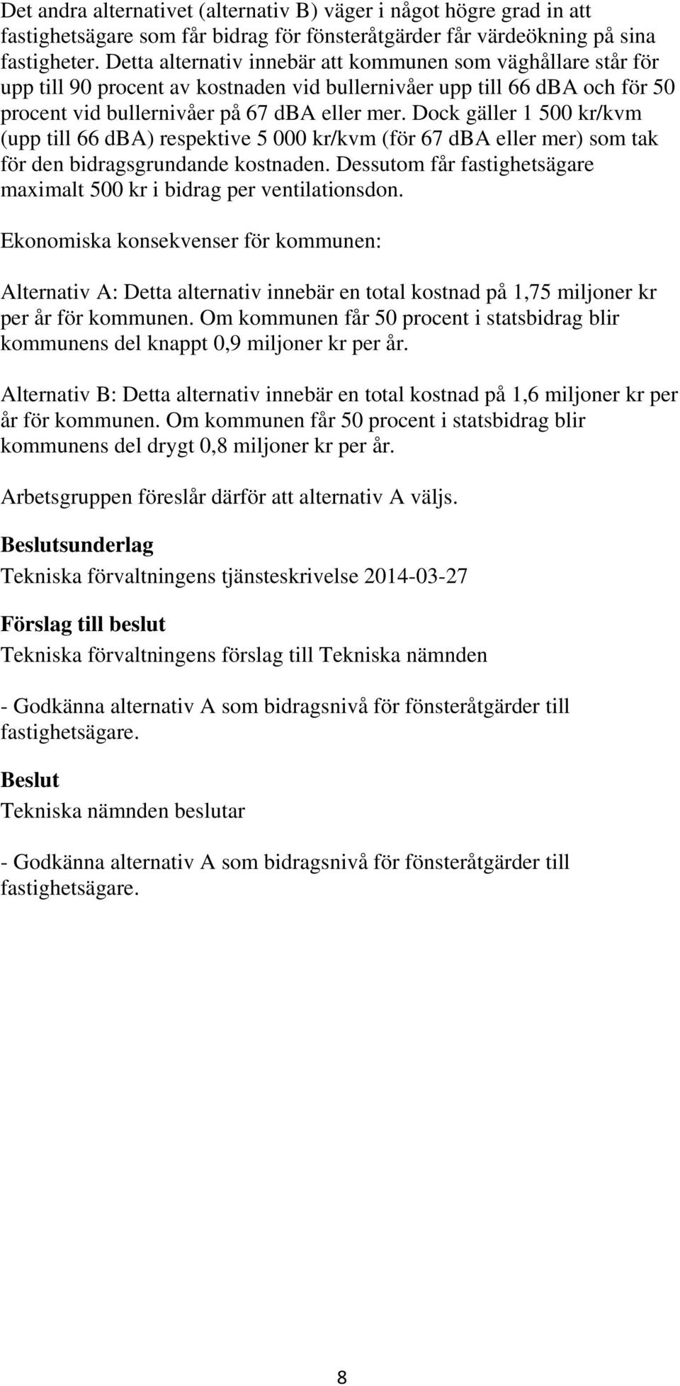 Dock gäller 1 500 kr/kvm (upp till 66 dba) respektive 5 000 kr/kvm (för 67 dba eller mer) som tak för den bidragsgrundande kostnaden.