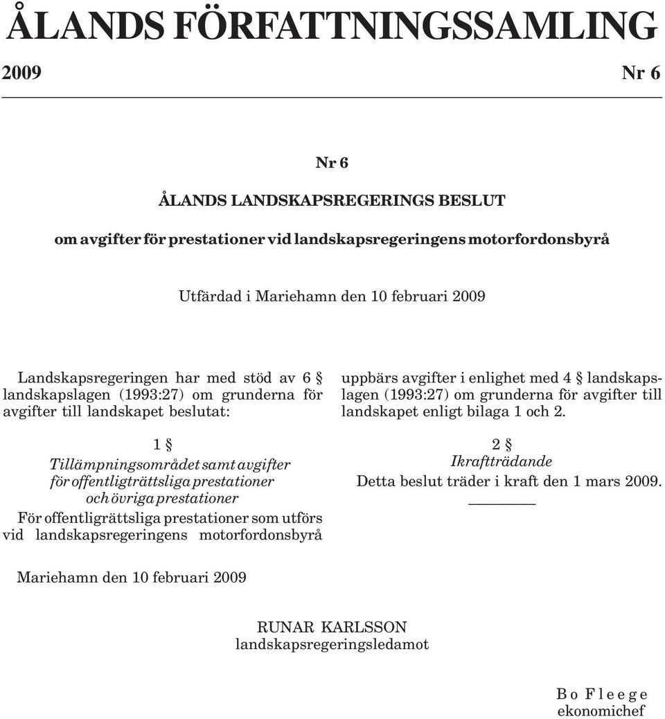 övriga prestationer För offentligrättsliga prestationer som utförs vid landskapsregeringens motorfordonsbyrå uppbärs avgifter i enlighet med 4 landskapslagen (1993:27) om grunderna för