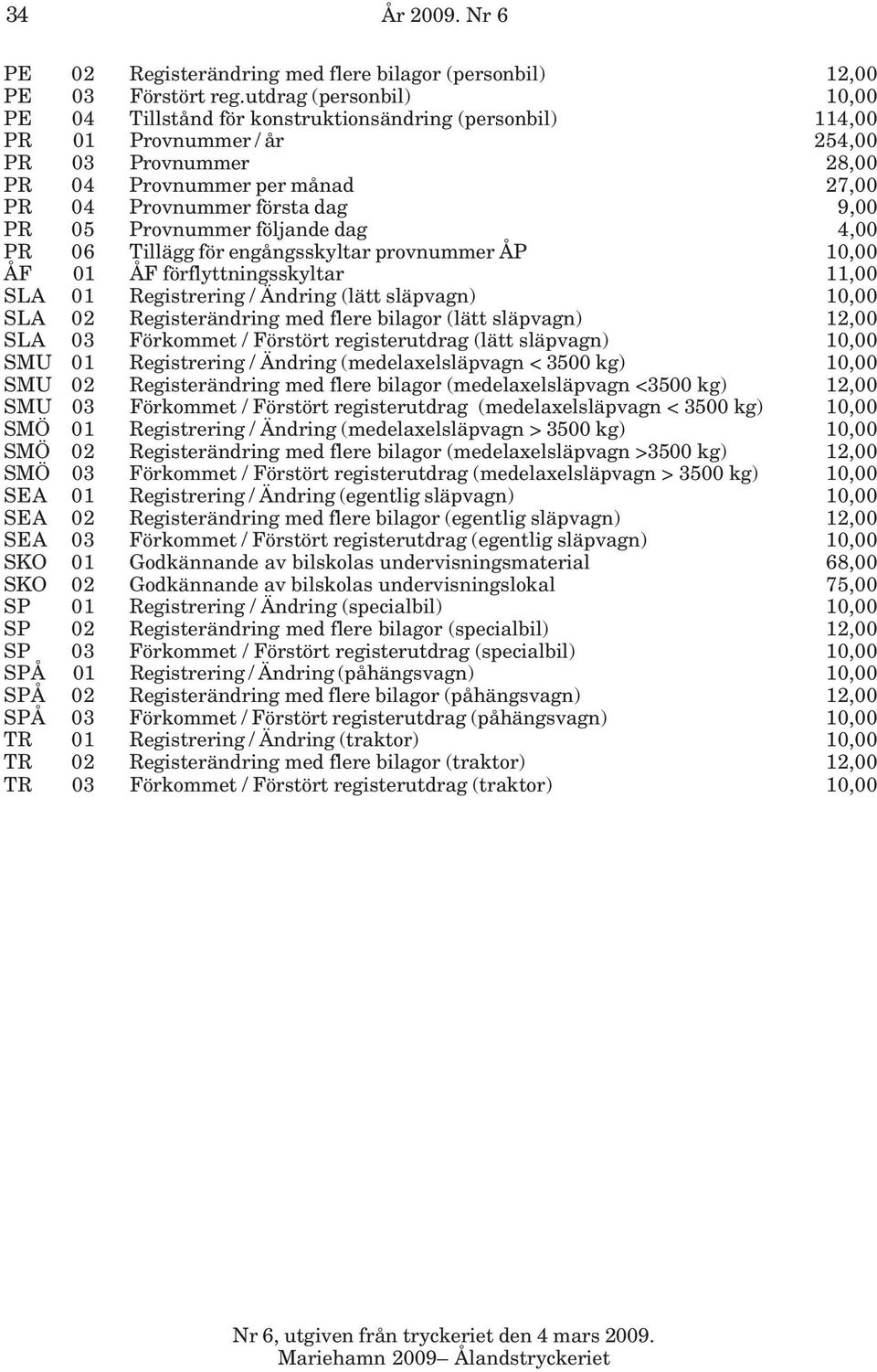 9,00 PR 05 Provnummer följande dag 4,00 PR 06 Tillägg för engångsskyltar provnummer ÅP 10,00 ÅF 01 ÅF förflyttningsskyltar 11,00 SLA 01 Registrering / Ändring (lätt släpvagn) 10,00 SLA 02