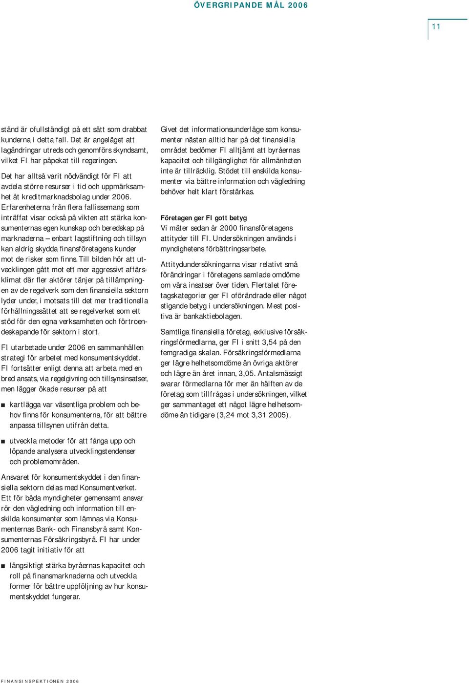 Erfarenheterna från flera fallissemang som inträffat visar också på vikten att stärka konsumenternas egen kunskap och beredskap på marknaderna enbart lagstiftning och tillsyn kan aldrig skydda