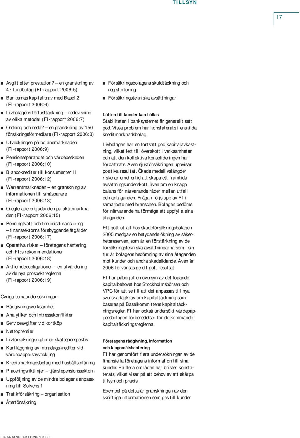 en granskning av 150 försäkringsförmedlare (FI-rapport 2006:8) Utvecklingen på bolånemarknaden (FI-rapport 2006:9) Pensionssparandet och värdebeskeden (FI-rapport 2006:10) Blancokrediter till
