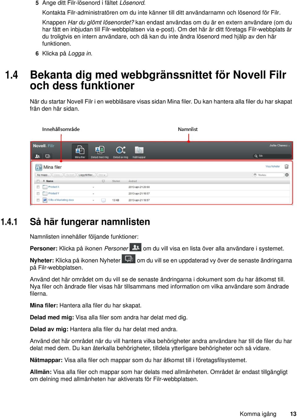 Om det här är ditt företags Filr-webbplats är du troligtvis en intern användare, och då kan du inte ändra lösenord med hjälp av den här funktionen. 6 Klicka på Logga in. 1.