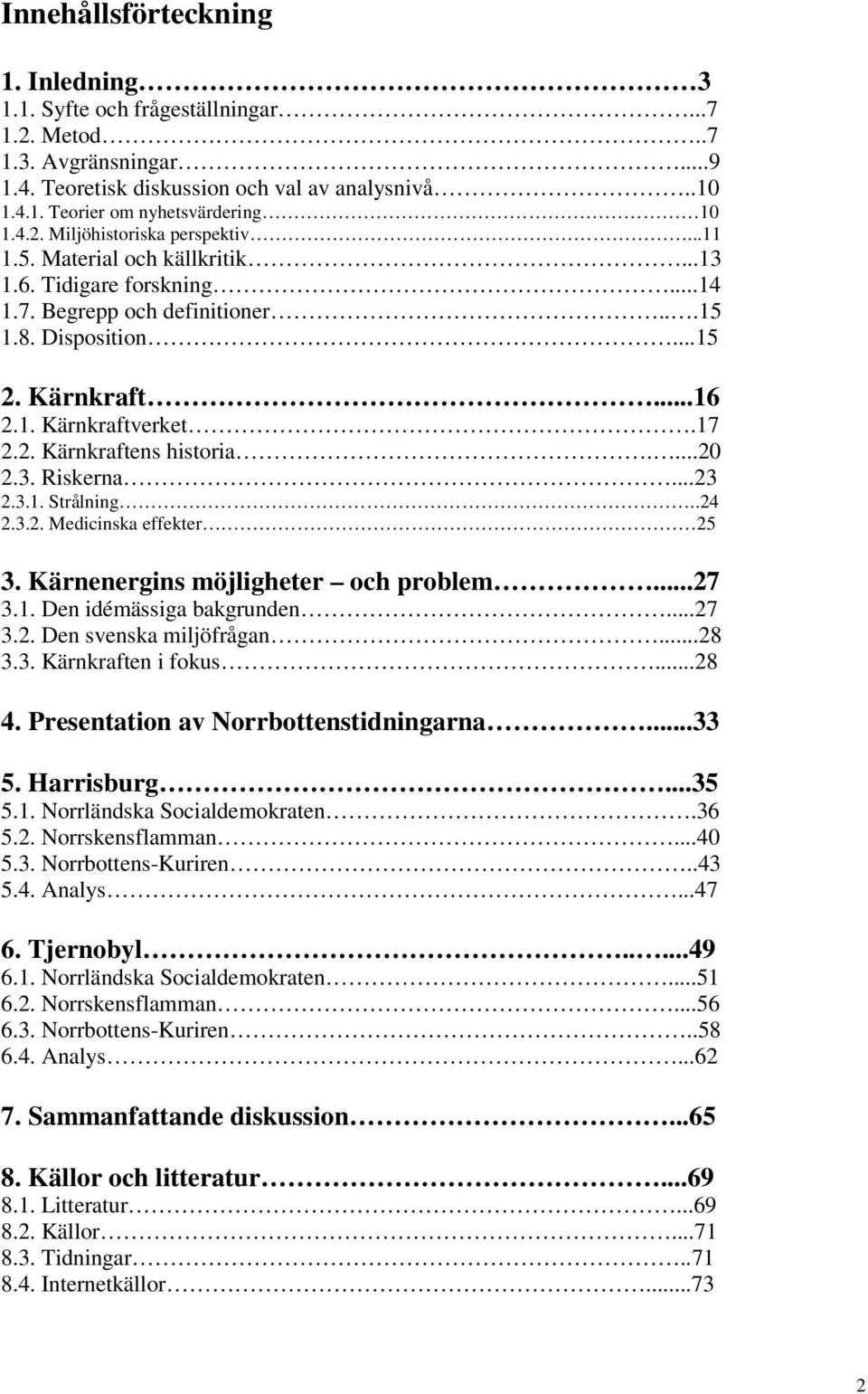 17 2.2. Kärnkraftens historia....20 2.3. Riskerna...23 2.3.1. Strålning..24 2.3.2. Medicinska effekter 25 3. Kärnenergins möjligheter och problem...27 3.1. Den idémässiga bakgrunden...27 3.2. Den svenska miljöfrågan.