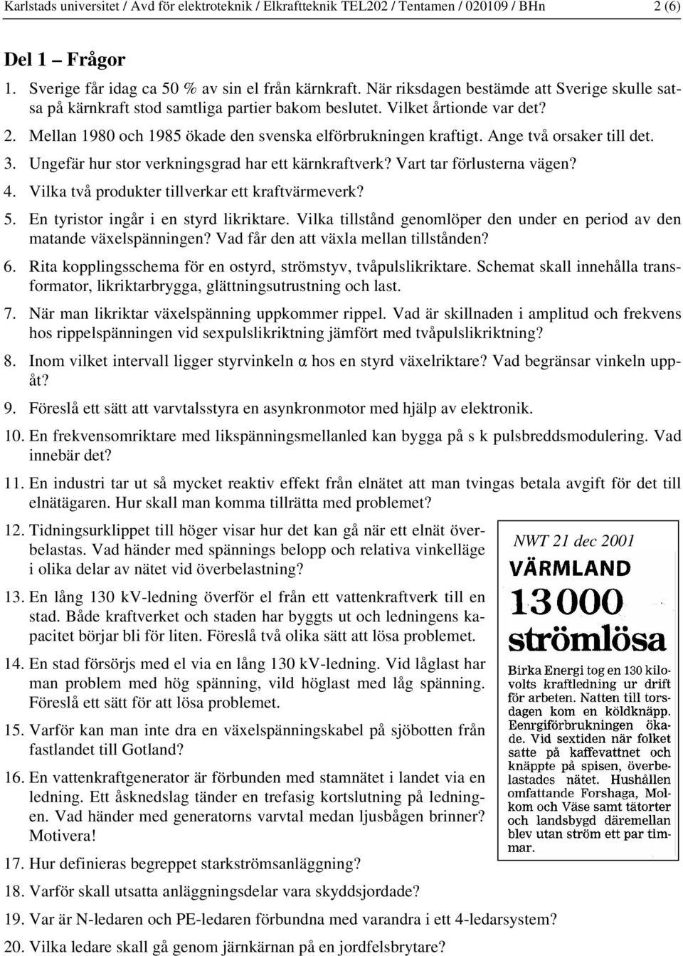 Ange två orsaker till det. 3. Ungefär hur stor verkningsgrad har ett kärnkraftverk? Vart tar förlusterna vägen? 4. Vilka två produkter tillverkar ett kraftvärmeverk? 5.