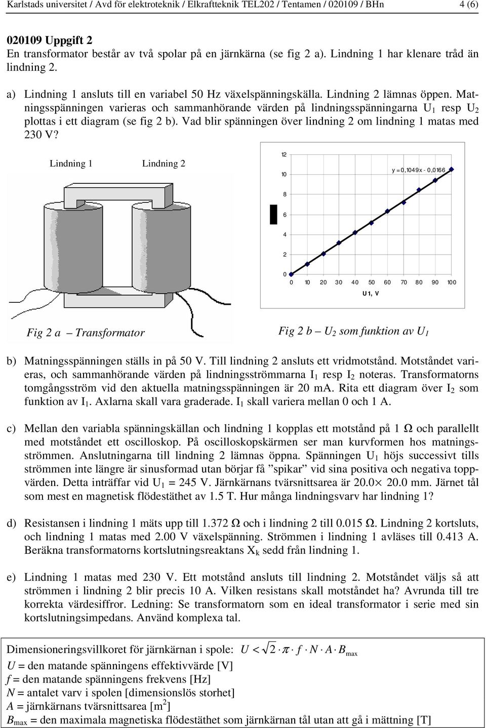 Matningsspänningen varieras och sammanhörande värden på lindningsspänningarna U 1 resp U plottas i ett diagram (se fig b). Vad blir spänningen över lindning om lindning 1 matas med 30 V?