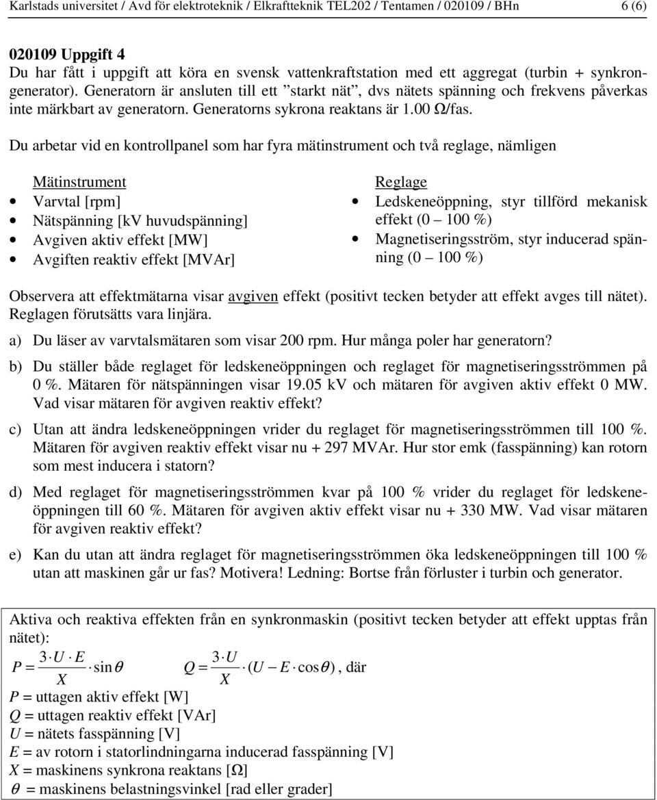 Du arbetar vid en kontrollpanel som har fyra mätinstrument och två reglage, nämligen Mätinstrument Varvtal [rpm] Nätspänning [kv huvudspänning] Avgiven aktiv effekt [MW] Avgiften reaktiv effekt