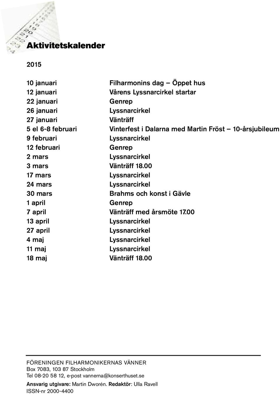 00 17 mars Lyssnarcirkel 24 mars Lyssnarcirkel 30 mars Brahms och konst i Gävle 1 april Genrep 7 april Vänträff med årsmöte 17.