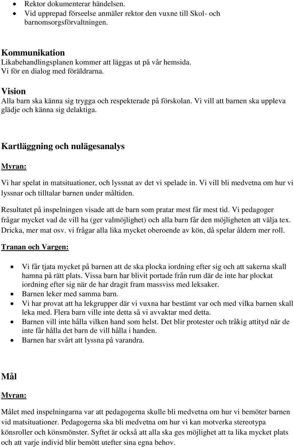 Kartläggning och nulägesanalys Vi har spelat in matsituationer, och lyssnat av det vi spelade in. Vi vill bli medvetna om hur vi lyssnar och tilltalar barnen under måltiden.