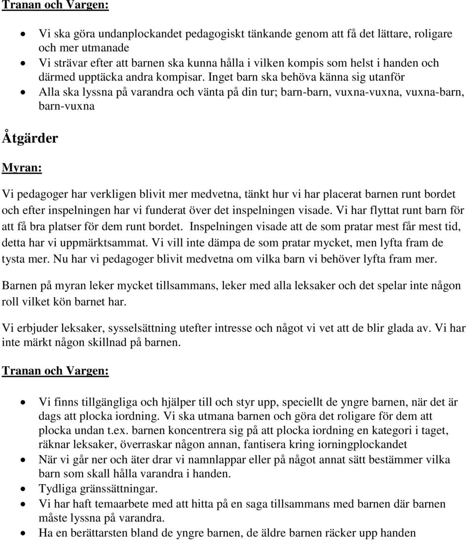 Inget barn ska behöva känna sig utanför Alla ska lyssna på varandra och vänta på din tur; barn-barn, vuxna-vuxna, vuxna-barn, barn-vuxna Åtgärder Vi pedagoger har verkligen blivit mer medvetna, tänkt