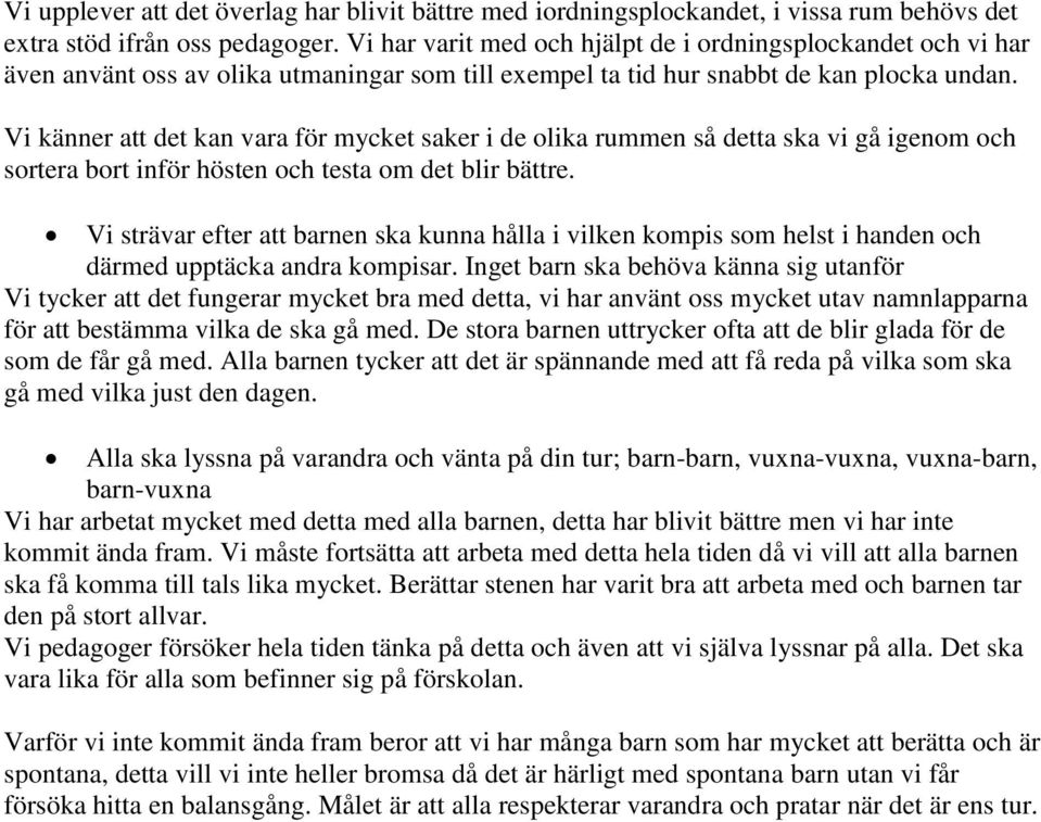 Vi känner att det kan vara för mycket saker i de olika rummen så detta ska vi gå igenom och sortera bort inför hösten och testa om det blir bättre.