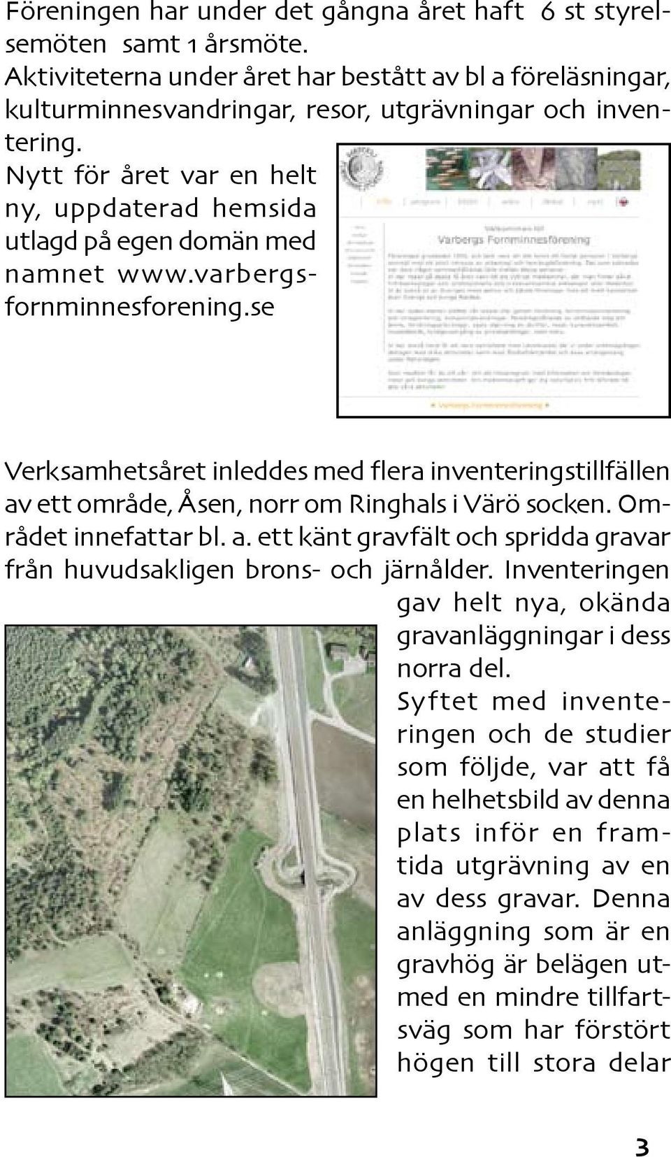 se Verksamhetsåret inleddes med flera inventeringstillfällen av ett område, Åsen, norr om Ringhals i Värö socken. Området innefattar bl. a. ett känt gravfält och spridda gravar från huvudsakligen brons- och järnålder.