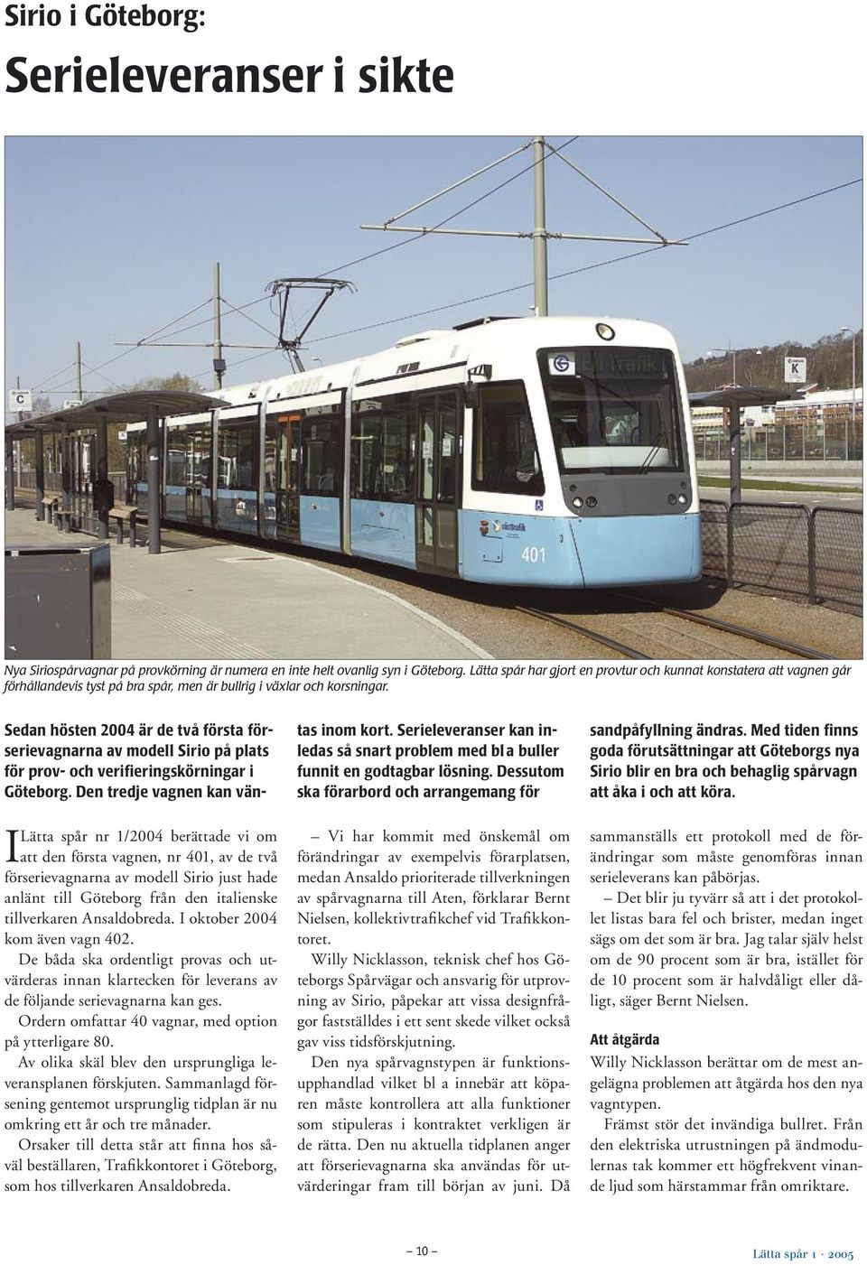 Lätta spår nr 1/2004 berättade vi om I att den första vagnen, nr 401, av de två förserievagnarna av modell Sirio just hade anlänt till Göteborg från den italienske tillverkaren Ansaldobreda.