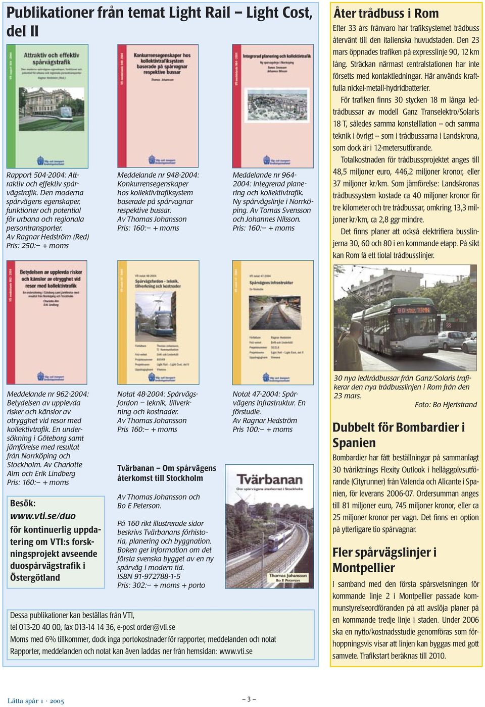 Av Ragnar Hedström (Red) Pris: 250: + moms Meddelande nr 948-2004: Konkurrensegenskaper hos kollektivtrafiksystem baserade på spårvagnar respektive bussar.