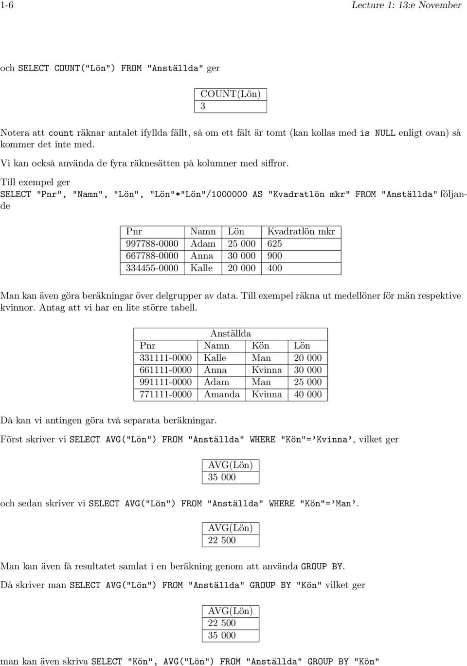 Till exempel ger SELECT "Pnr", "Namn", "Lön", "Lön"*"Lön"/1000000 AS "Kvadratlön mkr" FROM "Anställda" följande Kvadratlön mkr 625 900 400 Man kan även göra beräkningar över delgrupper av data.