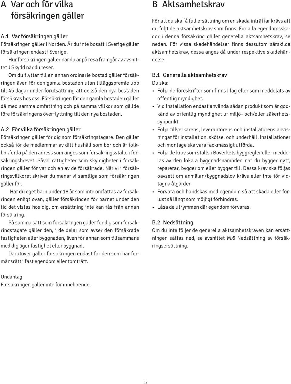 Om du flyttar till en annan ordinarie bostad gäller försäkringen även för den gamla bostaden utan tilläggspremie upp till 45 dagar under förutsättning att också den nya bostaden försäkras hos oss.