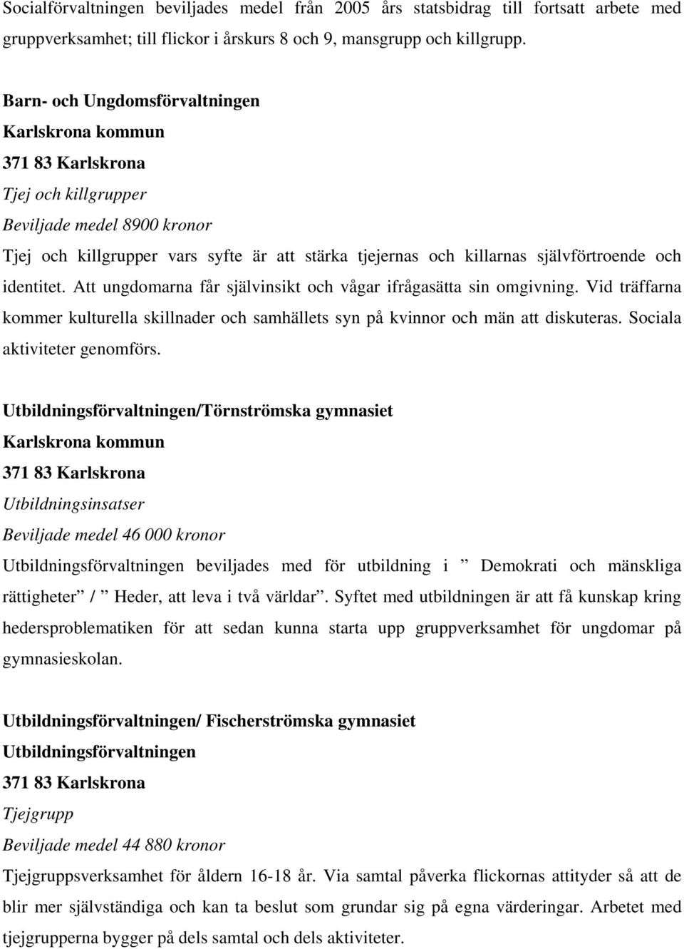 Att ungdomarna får självinsikt och vågar ifrågasätta sin omgivning. Vid träffarna kommer kulturella skillnader och samhällets syn på kvinnor och män att diskuteras. Sociala aktiviteter genomförs.