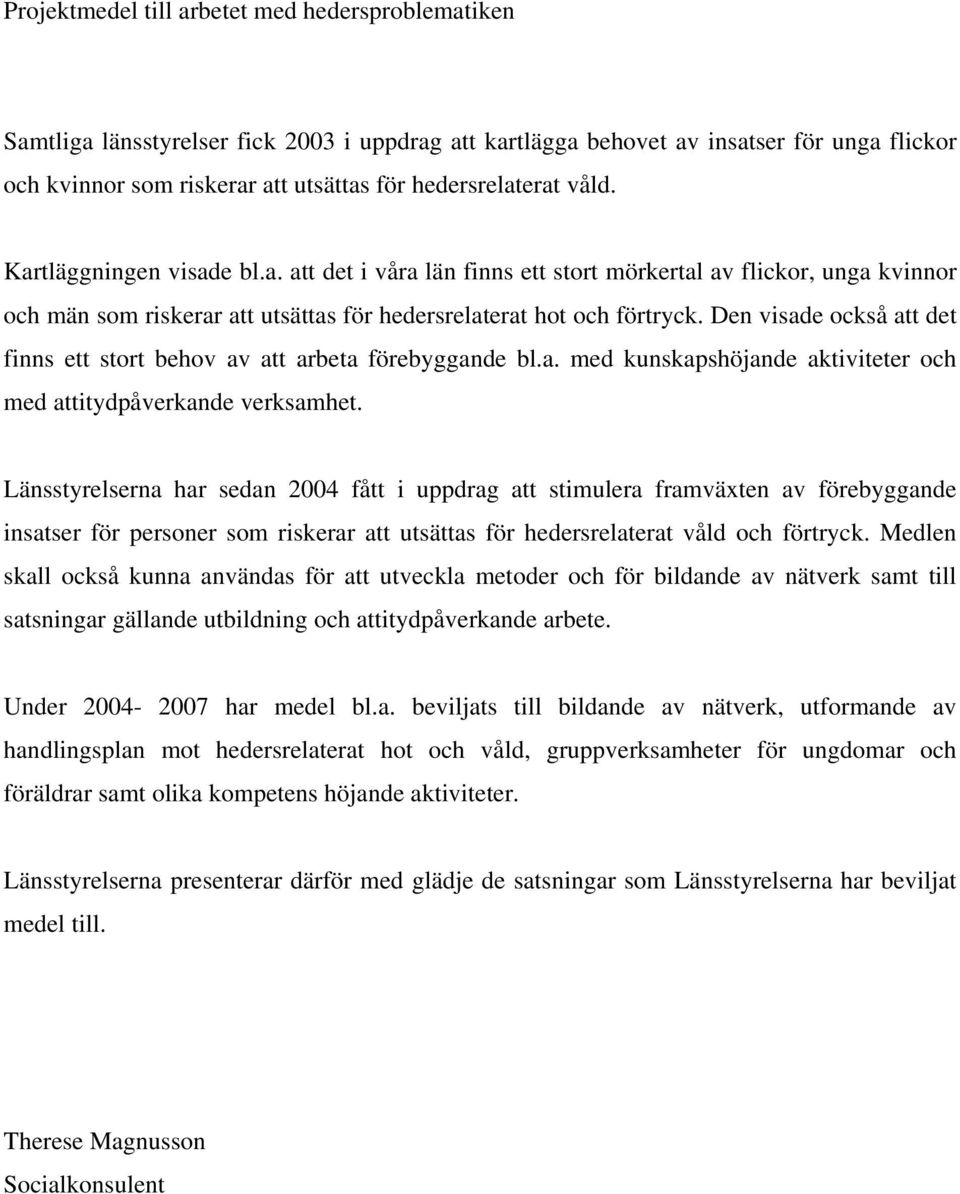 Den visade också att det finns ett stort behov av att arbeta förebyggande bl.a. med kunskapshöjande aktiviteter och med attitydpåverkande verksamhet.