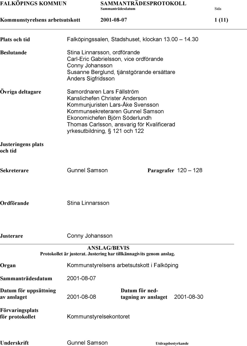 Fällström Kanslichefen Christer Anderson Kommunjuristen Lars-Åke Svensson Kommunsekreteraren Gunnel Samson Ekonomichefen Björn Söderlundh Thomas Carlsson, ansvarig för Kvalificerad yrkesutbildning,