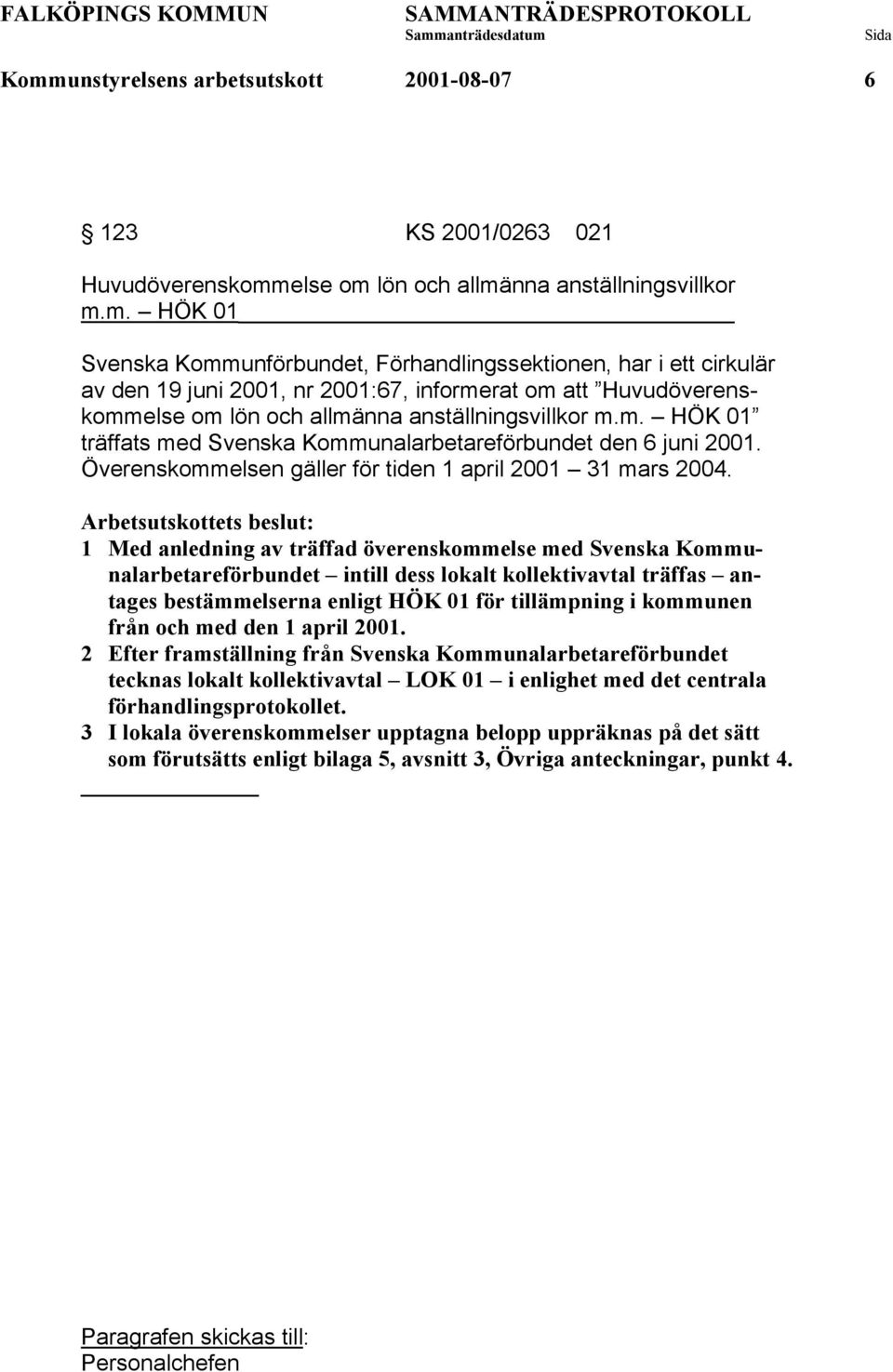 1 Med anledning av träffad överenskommelse med Svenska Kommunalarbetareförbundet intill dess lokalt kollektivavtal träffas antages bestämmelserna enligt HÖK 01 för tillämpning i kommunen från och med