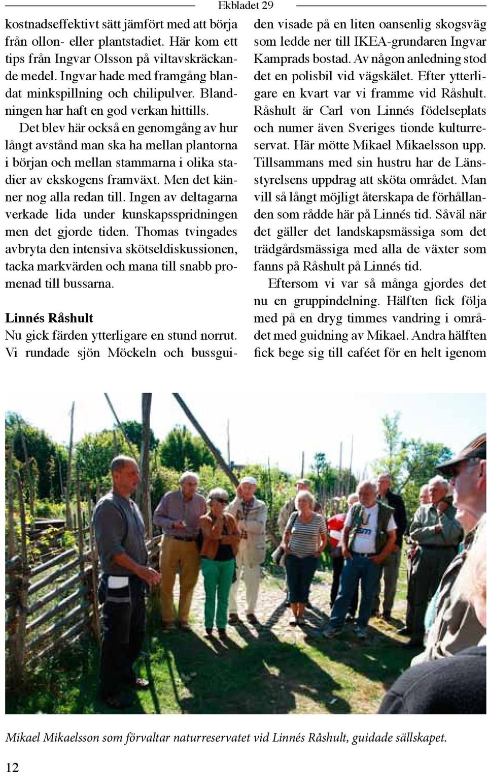 Det blev här också en genomgång av hur långt avstånd man ska ha mellan plantorna i början och mellan stammarna i olika stadier av ekskogens framväxt. Men det känner nog alla redan till.