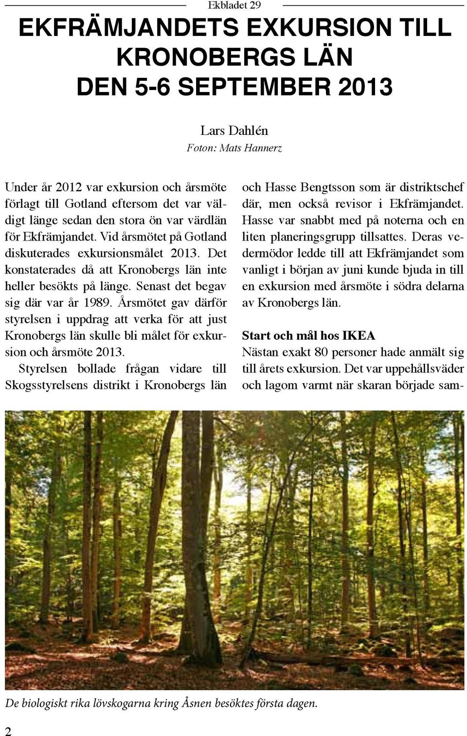 Senast det begav sig där var år 1989. Årsmötet gav därför styrelsen i uppdrag att verka för att just Kronobergs län skulle bli målet för exkursion och årsmöte 2013.