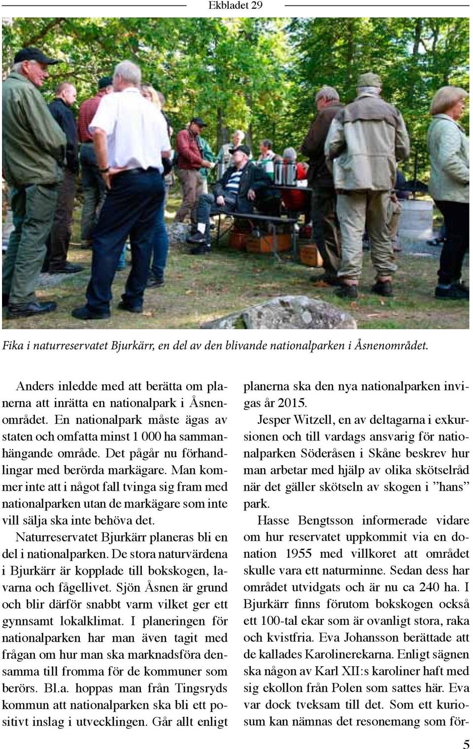 Man kommer inte att i något fall tvinga sig fram med nationalparken utan de markägare som inte vill sälja ska inte behöva det. Naturreservatet Bjurkärr planeras bli en del i nationalparken.