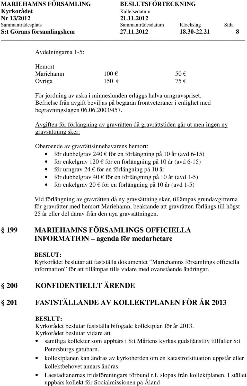Avgiften för förlängning av gravrätten då gravrättstiden går ut men ingen ny gravsättning sker: Oberoende av gravrättsinnehavarens hemort: för dubbelgrav 240 för en förlängning på 10 år (avd 6-15)