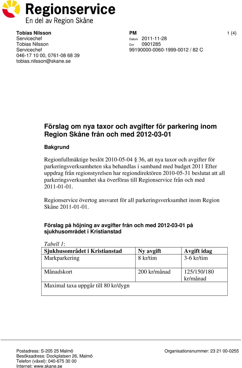 att nya taxor och avgifter för parkeringsverksamheten ska behandlas i samband med budget 2011 Efter uppdrag från regionstyrelsen har regiondirektören 2010-05-31 beslutat att all parkeringsverksamhet