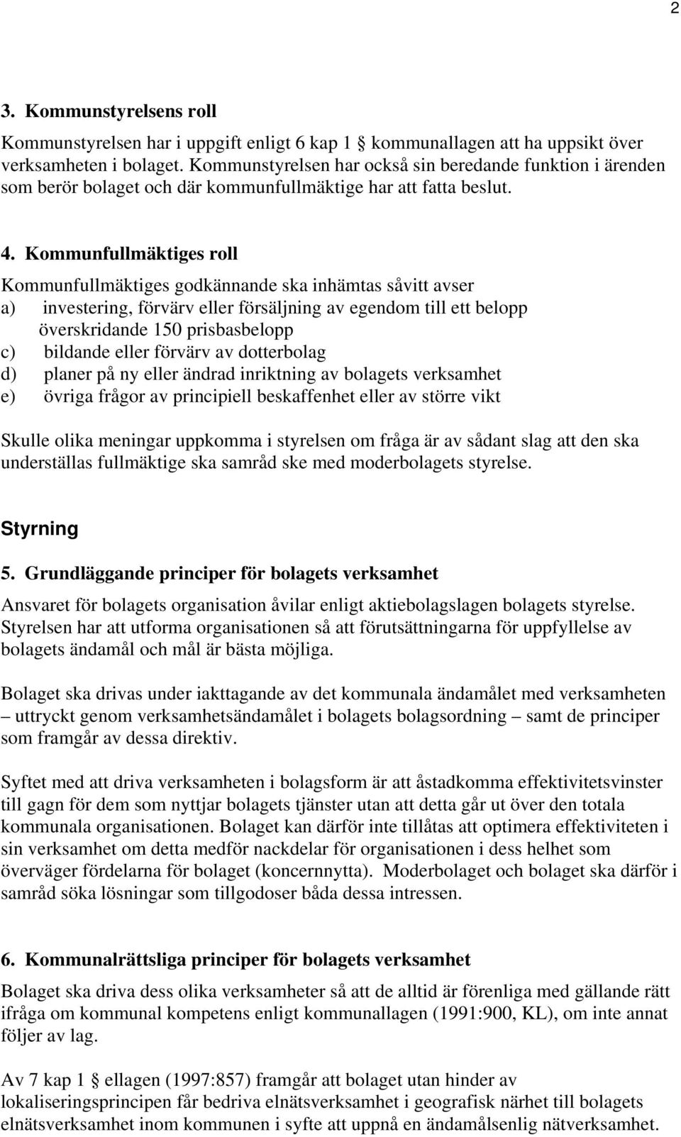 Kommunfullmäktiges roll Kommunfullmäktiges godkännande ska inhämtas såvitt avser a) investering, förvärv eller försäljning av egendom till ett belopp överskridande 150 prisbasbelopp c) bildande eller