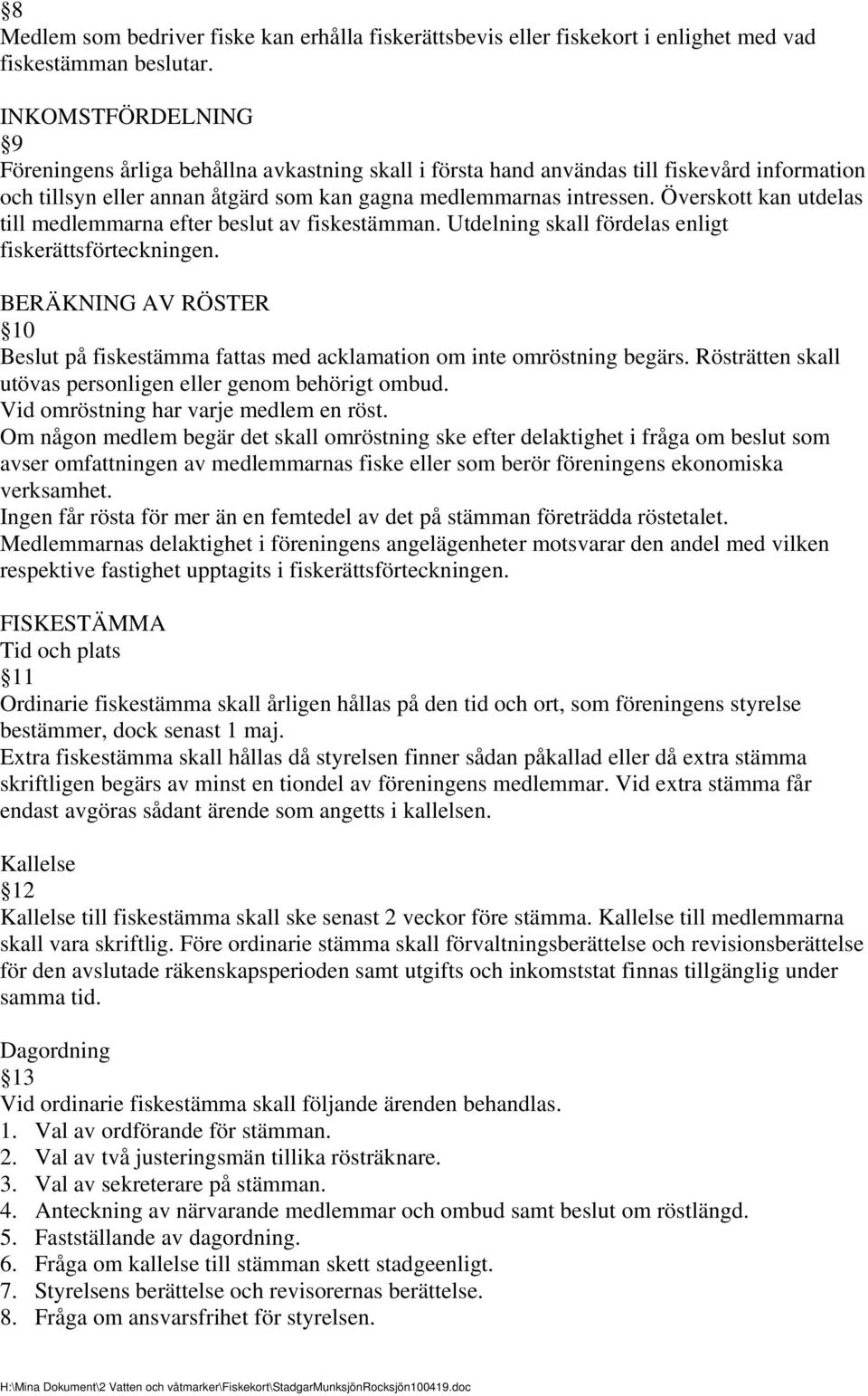 Överskott kan utdelas till medlemmarna efter beslut av fiskestämman. Utdelning skall fördelas enligt fiskerättsförteckningen.