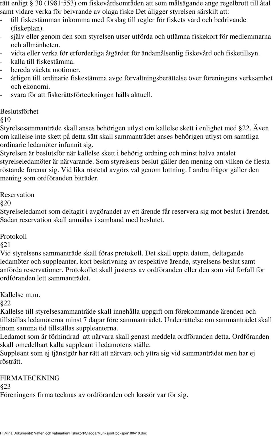 - vidta eller verka för erforderliga åtgärder för ändamålsenlig fiskevård och fisketillsyn. - kalla till fiskestämma. - bereda väckta motioner.