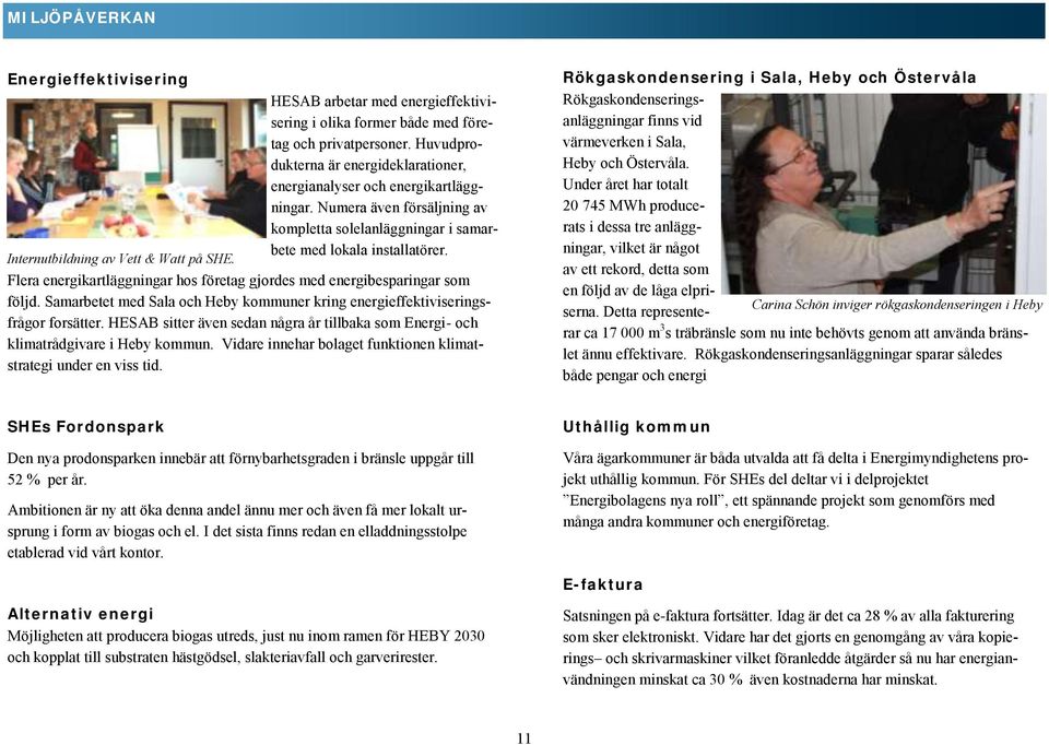 Flera energikartläggningar hos företag gjordes med energibesparingar som följd. Samarbetet med Sala och Heby kommuner kring energieffektiviseringsfrågor forsätter.