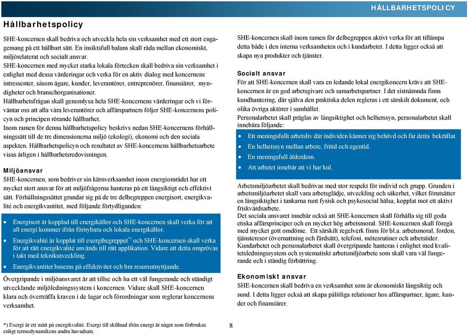 SHE-koncernen med mycket starka lokala förtecken skall bedriva sin verksamhet i enlighet med dessa värderingar och verka för en aktiv dialog med koncernens intressenter, såsom ägare, kunder,